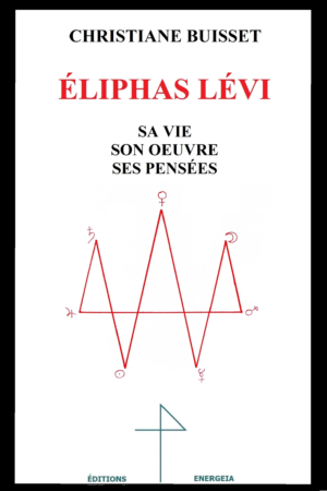 Eliphas Levi, sa vie, son œuvre, ses pensées - par Christiane BUISSET