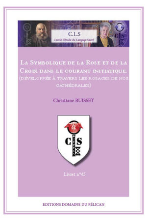 45 – La Symbolique de la Rose et de la Croix dans le courant initiatique. - Développée à travers les Rosaces de nos Cathédrales